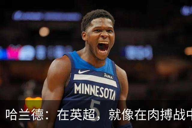哈兰德：在英超，就像在肉搏战中长大！